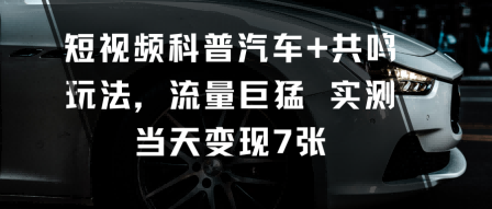 短视频科普汽车+共鸣玩法,流量巨猛实测当天变现7张-互联网资源大全网