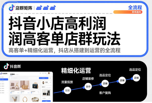 抖音小店高利润高客单店群玩法,高客单+精细化运营,抖店从搭建到运营的全流程-互联网资源大全网