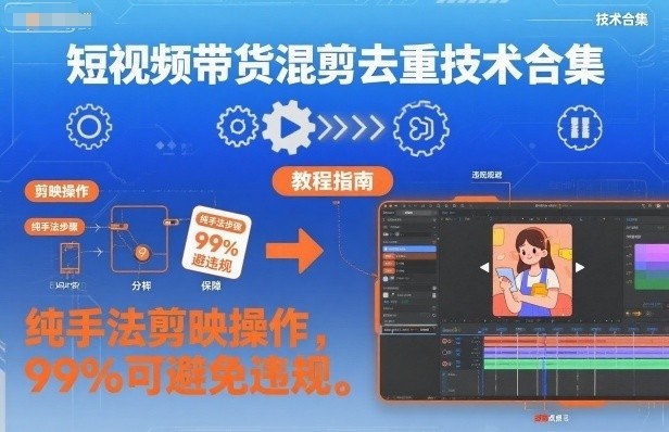 短视频带货混剪去重技术合集，纯手法剪映操作，99%可避免违规-第一资源库