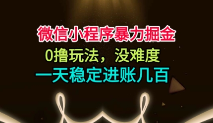 微信小程序暴力掘金,0撸玩法,没难度,一天稳定进账几张【揭秘】-互联网资源大全网