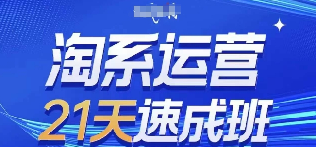 淘系运营21天速成班(更新25年11月),0基础轻松搞定淘系运营,不做假把式-第一资源库