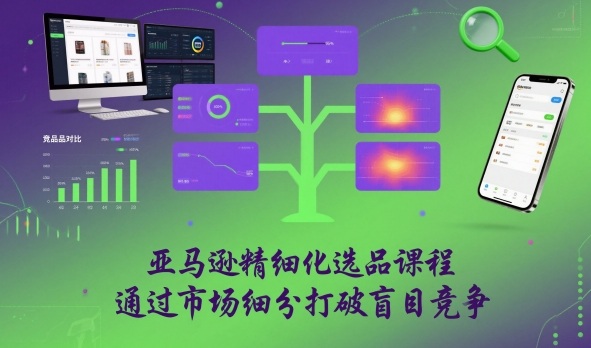 亚马逊精细化选品课程，通过市场细分打破盲目竞争-第一资源库