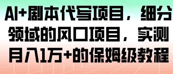 AI+剧本代写项目,细分领域的风口项目,实测月入1W+的保姆级教程-第一资源库