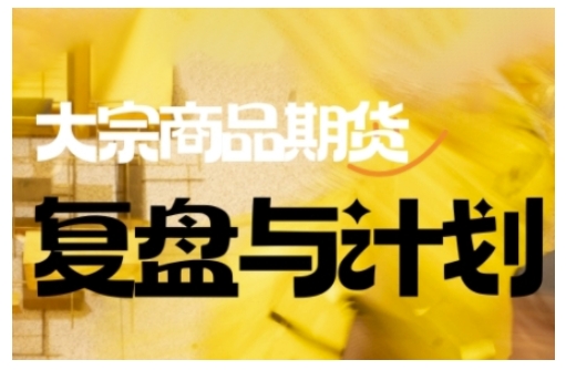 倍增计划·大宗商品期货复盘与计划,掌握在复杂多变的市场中做出明智的交易决策(更新9月)-互联网资源大全网