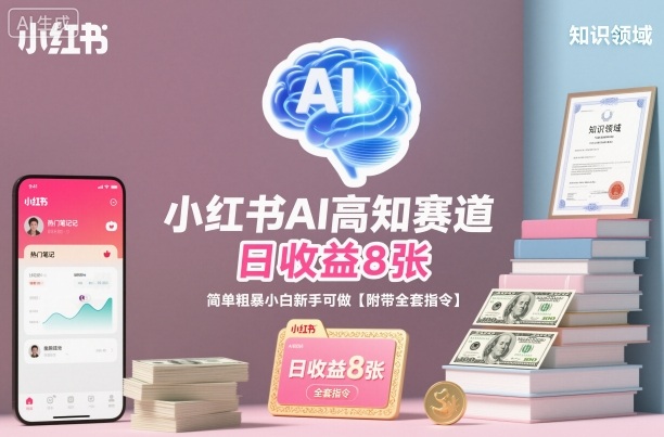 小红书AI高知赛道，日收益8张，简单粗暴小白新手可做【附带全套指令】-互联网资源大全网