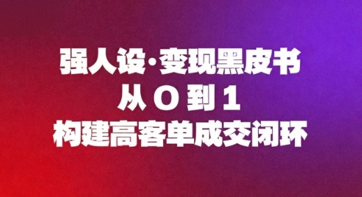 强人设变现黑皮书：从0到1构建高客单成交闭环-第一资源库