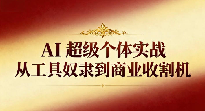 AI超级个体实战:从工具奴隶到商业收割机-第一资源库