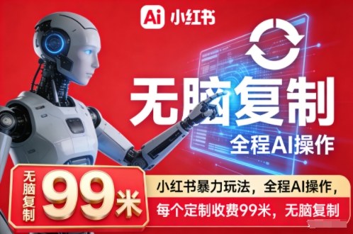 小红书暴力玩法，全程AI操作，每个定制收费99米，无脑复制-第一资源库