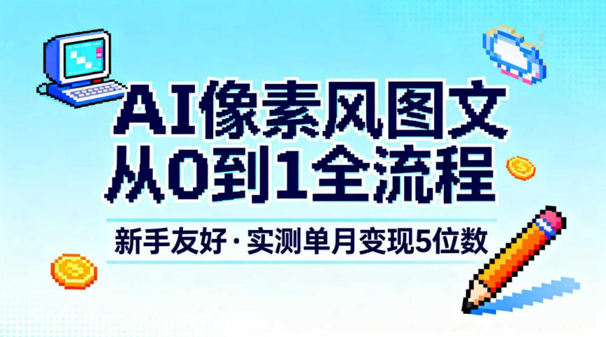 AI像素风图文从0到1全流程,新手友好,实测单月变现5位数-第一资源库