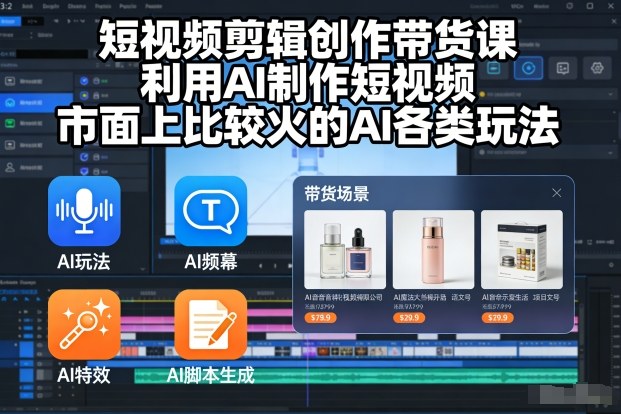 短视频剪辑创作带货课,利用AI制作短视频,市面上比较火的AI各类玩法-第一资源库