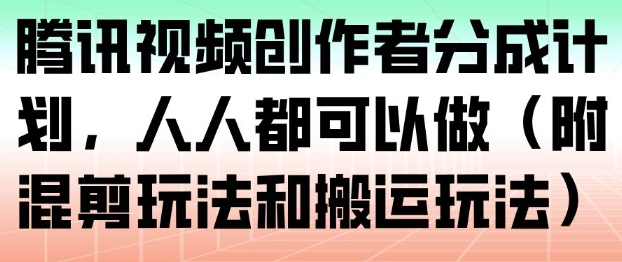 腾讯视频创作者分成计划,人人都可以做(附混剪玩法和搬运玩法)-第一资源库