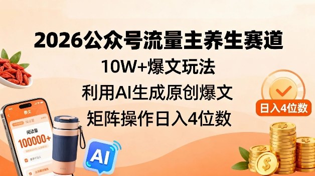 2026公众号流量主养生赛道，10W+爆文玩法，利用AI生成原创爆文，矩阵操作日入4位数-第一资源库