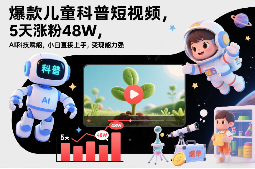 爆款儿童科普短视频，5天涨粉48W，AI科技赋能，小白直接上手，变现能力强，橱窗带货爆单不停-第一资源库
