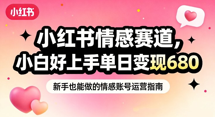 小红书情感赛道,抓准女性情绪刚需,小白好上手单日变现680-第一资源库