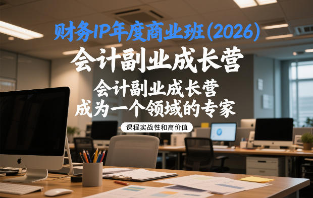 财务IP年度商业班(2026),会计副业成长营,成为一个领域的专家-第一资源库