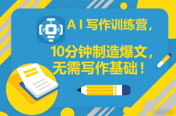 AI写作训练营，10分钟制造爆文，无需写作基础-第一资源库