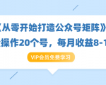 《从零开始打造公众号矩阵》批量操作20个号，每月收益大概8-12W（44节课）-互联网资源大全网