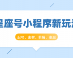 星座号小程序新玩法:起号、素材、剪辑,如何变现(附素材)-互联网资源大全网