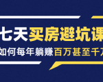 七天买房避坑课:人生中最为赚钱的投资,如何每年躺赚百万甚至千万-互联网资源大全网