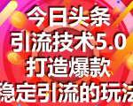 今日头条引流技术5.0，市面上最新的打造爆款稳定引流玩法，轻松100W+阅读-互联网资源大全网