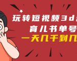 玩转短视频3D动画育儿书单号：实战操作一天几千，好的时候一天几万收益-互联网资源大全网