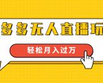 进阶战术课:拼多多无人直播玩法,实战操作,轻松月入过万(无水印)-互联网资源大全网