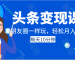头条变现课:每天10分钟,像发朋友圈一样玩头条,轻松月入过万!-互联网资源大全网
