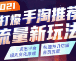 2021打爆手淘推荐流量新玩法:洞悉平台改版背后逻辑,快速拉升店铺首页流量-互联网资源大全网