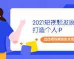 2021短视频发展趋势+打造个人IP,适合短视频涨粉变现的新媒体人-互联网资源大全网