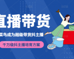 3天从菜鸟成为超级带货抖主播，千万级抖主播培育方案（价值980元）-互联网资源大全网