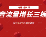 绝密增长课：抖音流量增长三板斧，解决1-100的增长难题-互联网资源大全网