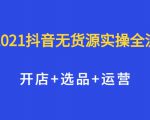 2021抖音无货源实操全流程,开店+选品+运营,全职兼职都可操作-互联网资源大全网