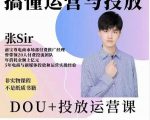 张sir的dou+投放运营课:搞懂运营与投放,全面提升账号的流量运营效率-互联网资源大全网