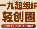 王一九:超级IP轻创圈,让你的个人IP,成为自动印钞机-互联网资源大全网