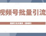 视频号批量引流,霸屏行业关键词(基础班)全面系统讲解视频号玩法-互联网资源大全网