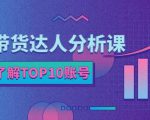 服装带货达人分析课：带你快速了解TOP10账号，玩转服装行业-第一资源库