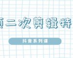 陆明明·短视频二次剪辑特训5.0，1部手机就可以操作，0基础掌握短视频二次剪辑和混剪技-互联网资源大全网