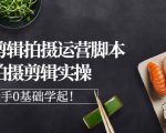 湘水·美食剪辑拍摄运营,脚本思路拍摄剪辑实操+基础知识-互联网资源大全网