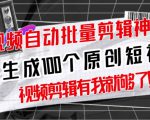 【原创神器】短视频全自动一键剪辑视频,一秒生成100个原创视频(软件+视频+免费卡密)-互联网资源大全网
