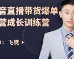 飞樊:抖音直播带货爆单运营成长训练营,手把手教你玩转直播带货-互联网资源大全网