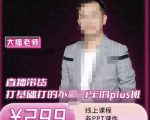 大播·直播带货打基础打得不能在牢的Plus课，深度解析抖音底层逻辑和体系化运营思-互联网资源大全网