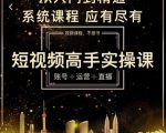 短视频高手实操课:账号+运营+直播,从入门到精通,系统课程,应有尽有-互联网资源大全网