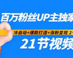 百万粉丝UP主独家秘诀：冷启动+爆款打造+涨粉变现2个月12W粉（21节视频课)-互联网资源大全网