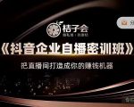桔子会《抖音企业自播密训班》,把直播间打造成你的赚钱机器-互联网资源大全网