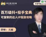 抖音专题系列课：百万级抖+投手宝典，可复制的达人IP投放攻略-互联网资源大全网