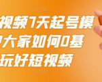 2022短视频7天起号模式,教大家如何0基础,玩好短视频-互联网资源大全网