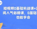 短视频0基础实战课+直播间人气必修课,0基础小白也能学会-互联网资源大全网