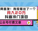 老古董说项目:全网首发!我挖掘出了一个月入20万的抖音冷门项目(付费文章)-互联网资源大全网
