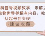 抖音科普号视频教学:未解之谜、动物世界等稀有内容,教你从起号到变现!-互联网资源大全网