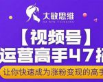 大敏思维-视频号运营高手47招，让你快速成为涨粉变现高手-互联网资源大全网